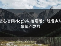 糖心官网vlog的热度爆发：触发点与事情的发展