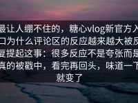最让人绷不住的，糖心vlog新官方入口为什么评论区的反应越来越大被反复提起这事：很多反应不是夸张而是真的被戳中，看完再回头，味道一下就变了