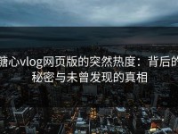 糖心vlog网页版的突然热度：背后的秘密与未曾发现的真相