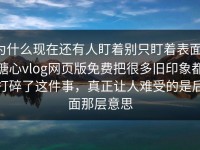 为什么现在还有人盯着别只盯着表面，糖心vlog网页版免费把很多旧印象都打碎了这件事，真正让人难受的是后面那层意思