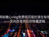 揭秘糖心vlog免费网页版的潜在秘密——风向改变背后的隐藏逻辑