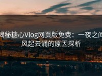 揭秘糖心Vlog网页版免费：一夜之间风起云涌的原因探析