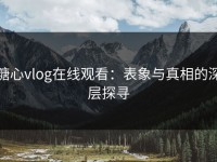 糖心vlog在线观看：表象与真相的深层探寻