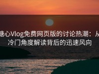 糖心Vlog免费网页版的讨论热潮：从冷门角度解读背后的迅速风向