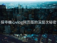 探寻糖心vlog网页版的深层次秘密