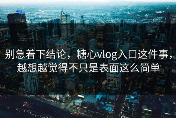 别急着下结论，糖心vlog入口这件事，越想越觉得不只是表面这么简单
