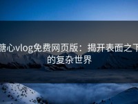 糖心vlog免费网页版：揭开表面之下的复杂世界