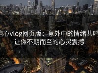 糖心vlog网页版：意外中的情绪共鸣，让你不期而至的心灵震撼