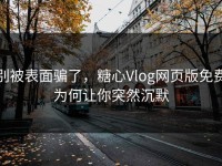 别被表面骗了，糖心Vlog网页版免费为何让你突然沉默