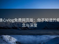 糖心vlog免费网页版：你不知道的悬念与深度
