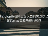 糖心vlog免费网页版入口的突然热点：背后的故事和隐藏的预感