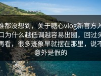 谁都没想到，关于糖心vlog新官方入口为什么越低调越容易出圈，回过头再看，很多迹象早就摆在那里，说不意外是假的