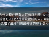 为什么现在还有人盯着以为糖心vlog新官方入口只是常规更新的人，可能忽略了最冷门也最关键的那个信号