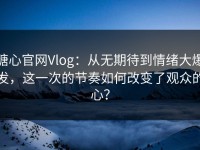 糖心官网Vlog：从无期待到情绪大爆发，这一次的节奏如何改变了观众的心？