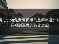 糖心vlog免费网页版的重新审视：从轻视到深思的转变之旅