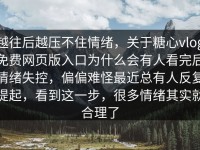 越往后越压不住情绪，关于糖心vlog免费网页版入口为什么会有人看完后情绪失控，偏偏难怪最近总有人反复提起，看到这一步，很多情绪其实就合理了