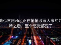 糖心官网vlog正在悄悄改写大家的判断之后，整个感觉都变了