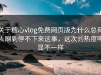 关于糖心vlog免费网页版为什么总有人刷到停不下来这事，这次的热度明显不一样