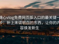 糖心vlog免费网页版入口的最关键一步：补上未讲明白的东西，让你的内容焕发新生