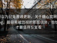 原以为只是普通更新，关于糖心官网vlog，最容易被忽视的那层信息，恰恰才最值得反复看