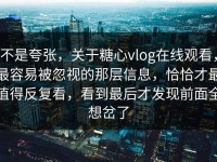 不是夸张，关于糖心vlog在线观看，最容易被忽视的那层信息，恰恰才最值得反复看，看到最后才发现前面全想岔了