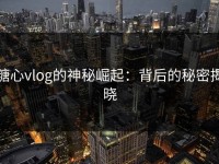 糖心vlog的神秘崛起：背后的秘密揭晓