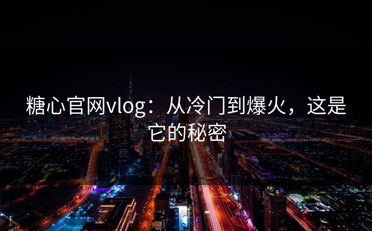 糖心官网vlog：从冷门到爆火，这是它的秘密