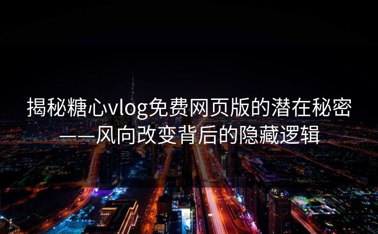 揭秘糖心vlog免费网页版的潜在秘密——风向改变背后的隐藏逻辑