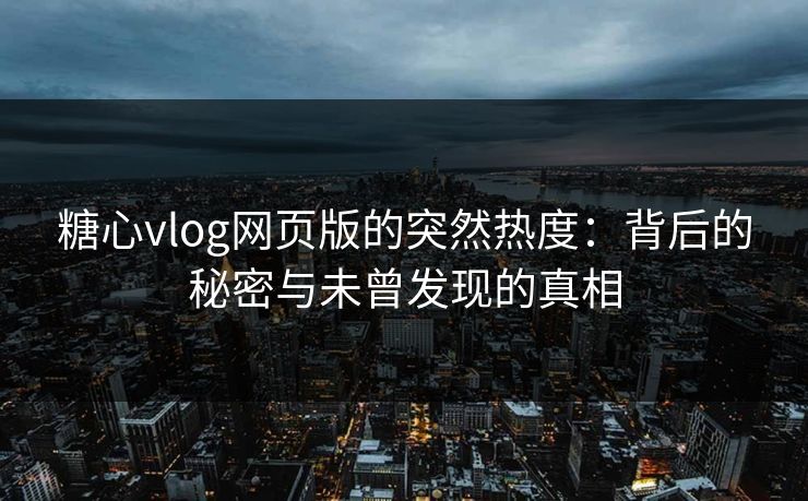 糖心vlog网页版的突然热度：背后的秘密与未曾发现的真相