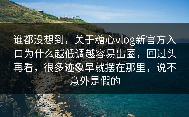 谁都没想到，关于糖心vlog新官方入口为什么越低调越容易出圈，回过头再看，很多迹象早就摆在那里，说不意外是假的