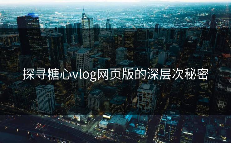 探寻糖心vlog网页版的深层次秘密