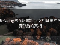 糖心vlog的深度解析：突如其来的热度背后的真相