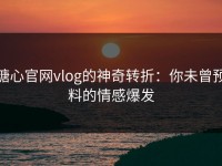 糖心官网vlog的神奇转折：你未曾预料的情感爆发