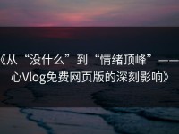 《从“没什么”到“情绪顶峰”——糖心Vlog免费网页版的深刻影响》