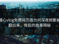 糖心vlog免费网页版为何深夜频繁被翻出来，背后的故事揭秘