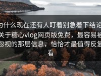 为什么现在还有人盯着别急着下结论，关于糖心vlog网页版免费，最容易被忽视的那层信息，恰恰才最值得反复看