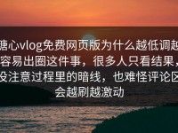 糖心vlog免费网页版为什么越低调越容易出圈这件事，很多人只看结果，没注意过程里的暗线，也难怪评论区会越刷越激动