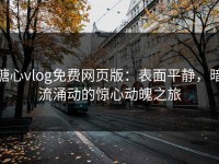 糖心vlog免费网页版：表面平静，暗流涌动的惊心动魄之旅