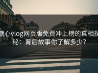 糖心vlog网页版免费冲上榜的真相探秘：背后故事你了解多少？