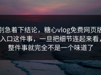 别急着下结论，糖心vlog免费网页版入口这件事，一旦把细节连起来看，整件事就完全不是一个味道了