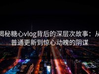 揭秘糖心vlog背后的深层次故事：从普通更新到惊心动魄的阴谋