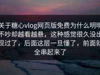 关于糖心vlog网页版免费为什么明明不吵却越看越悬，这种感觉很久没出现过了，后面这层一旦懂了，前面就全串起来了