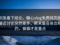 别急着下结论，糖心vlog免费网页版最近讨论突然变多，原来最容易忽略的，偏偏才是重点