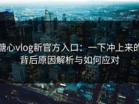 糖心vlog新官方入口：一下冲上来的背后原因解析与如何应对
