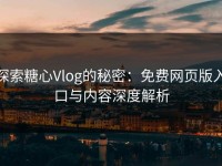 探索糖心Vlog的秘密：免费网页版入口与内容深度解析