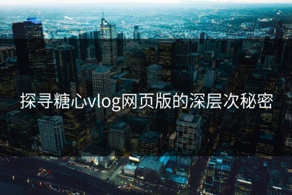 探寻糖心vlog网页版的深层次秘密