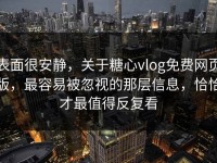 表面很安静，关于糖心vlog免费网页版，最容易被忽视的那层信息，恰恰才最值得反复看