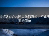 探寻糖心Vlog网页版的真相：不止表面的简单