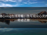 糖心vlog在线观看：改写观众心灵的奇迹之旅