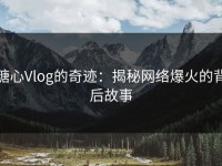 糖心Vlog的奇迹：揭秘网络爆火的背后故事